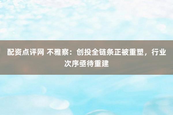 配资点评网 不雅察：创投全链条正被重塑，行业次序亟待重建
