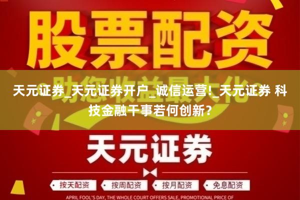 天元证券_天元证券开户_诚信运营!_天元证券 科技金融干事若何创新？