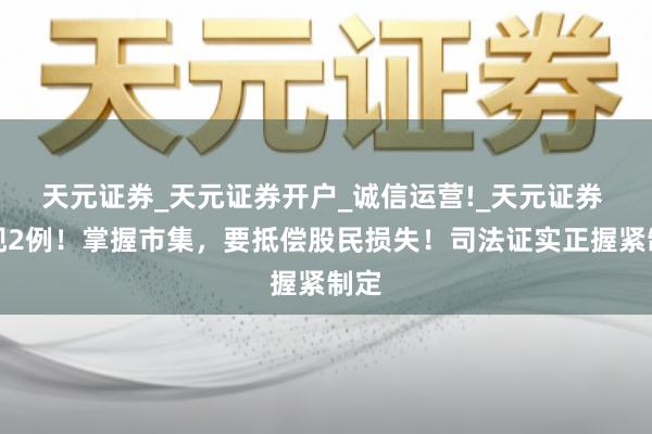 天元证券_天元证券开户_诚信运营!_天元证券 已现2例！掌握市集，要抵偿股民损失！司法证实正握紧制定