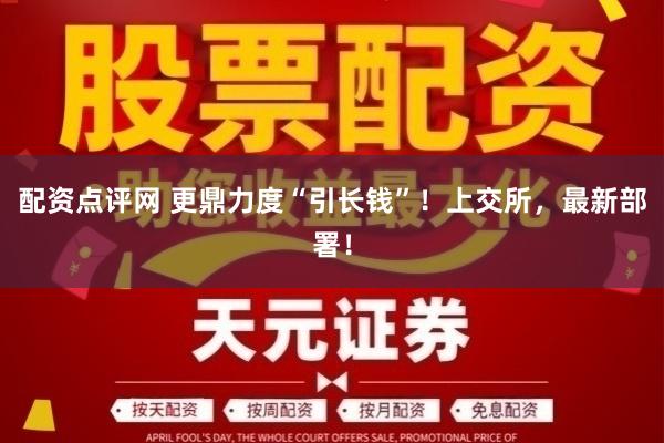 配资点评网 更鼎力度“引长钱”！上交所，最新部署！