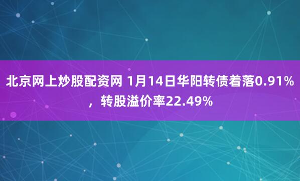 北京网上炒股配资网 1月14日华阳转债着落0.91%，转股溢价率22.49%