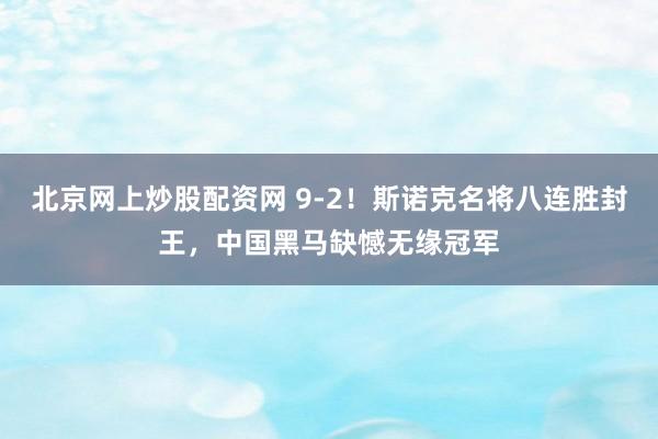 北京网上炒股配资网 9-2！斯诺克名将八连胜封王，中国黑马缺憾无缘冠军