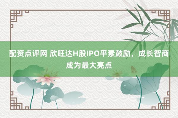 配资点评网 欣旺达H股IPO平素鼓励，成长智商成为最大亮点