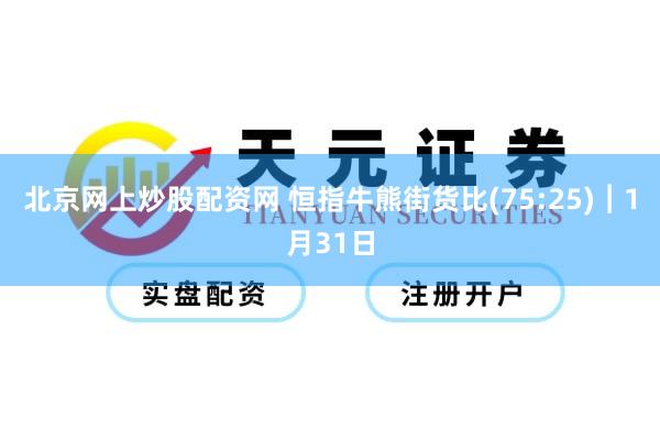 北京网上炒股配资网 恒指牛熊街货比(75:25)︱1月31日