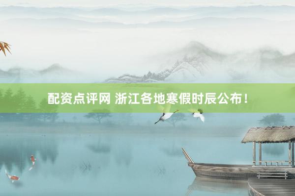 配资点评网 浙江各地寒假时辰公布！