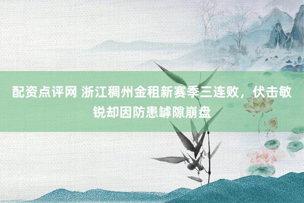 配资点评网 浙江稠州金租新赛季三连败，伏击敏锐却因防患罅隙崩盘