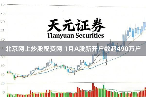 北京网上炒股配资网 1月A股新开户数超490万户