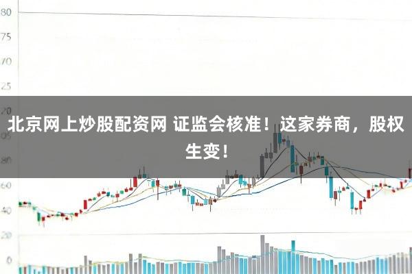 北京网上炒股配资网 证监会核准!这家券商,股权生变!