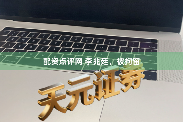 配资点评网 李兆廷,被拘留
